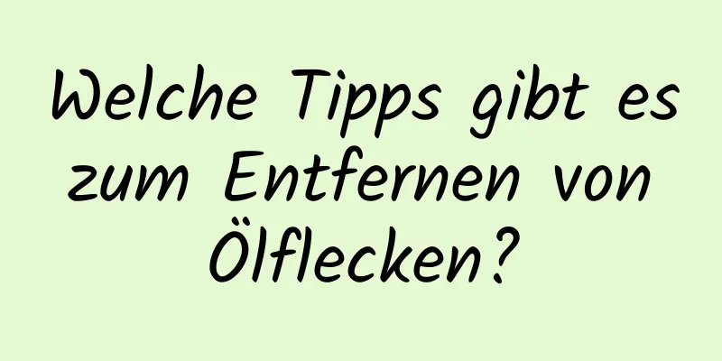 Welche Tipps gibt es zum Entfernen von Ölflecken?