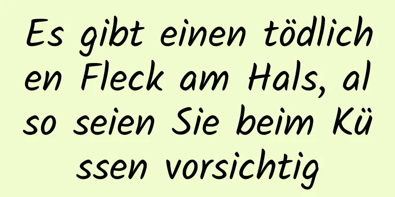 Es gibt einen tödlichen Fleck am Hals, also seien Sie beim Küssen vorsichtig