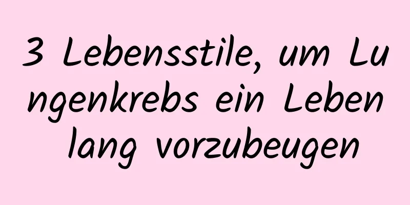 3 Lebensstile, um Lungenkrebs ein Leben lang vorzubeugen