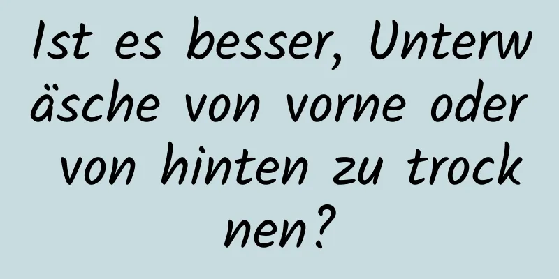 Ist es besser, Unterwäsche von vorne oder von hinten zu trocknen?