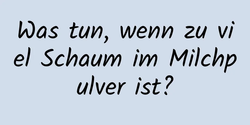 Was tun, wenn zu viel Schaum im Milchpulver ist?