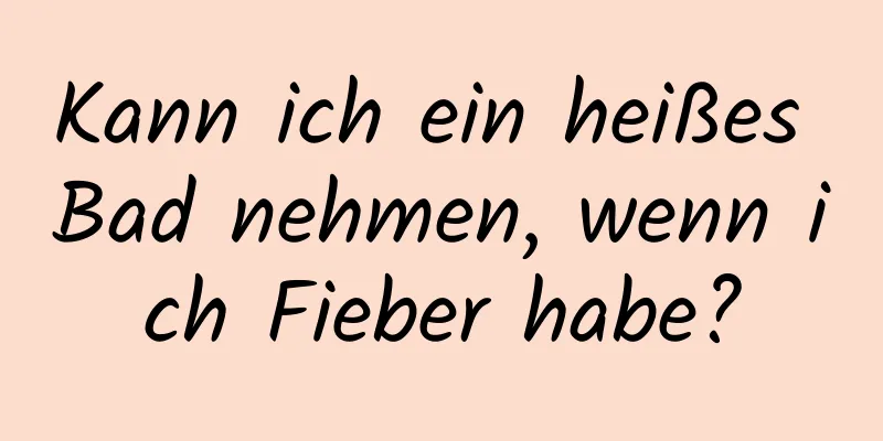 Kann ich ein heißes Bad nehmen, wenn ich Fieber habe?