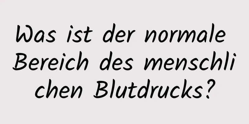 Was ist der normale Bereich des menschlichen Blutdrucks?