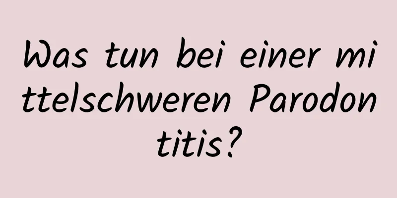 Was tun bei einer mittelschweren Parodontitis?