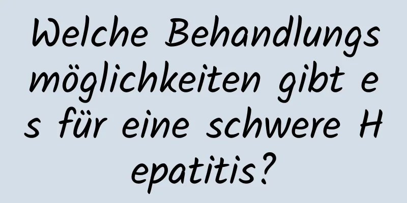 Welche Behandlungsmöglichkeiten gibt es für eine schwere Hepatitis?