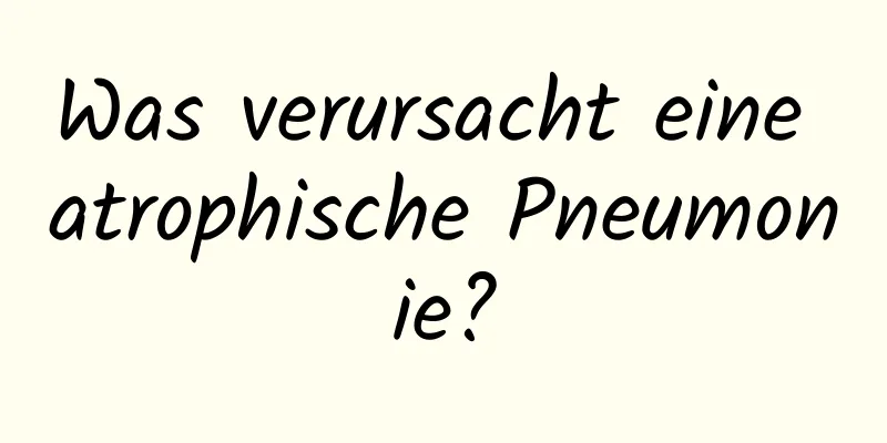 Was verursacht eine atrophische Pneumonie?