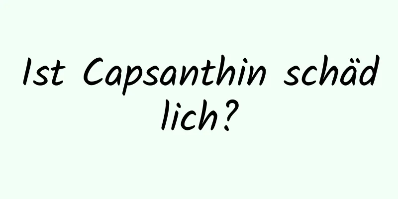 Ist Capsanthin schädlich?