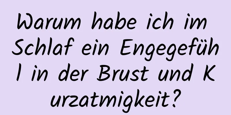 Warum habe ich im Schlaf ein Engegefühl in der Brust und Kurzatmigkeit?
