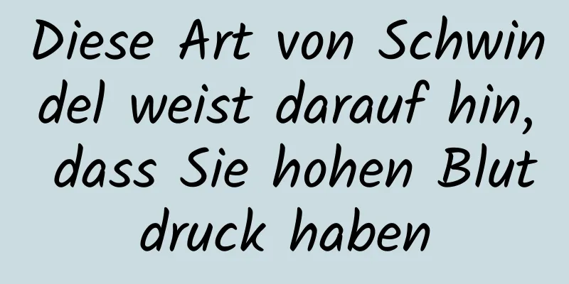Diese Art von Schwindel weist darauf hin, dass Sie hohen Blutdruck haben