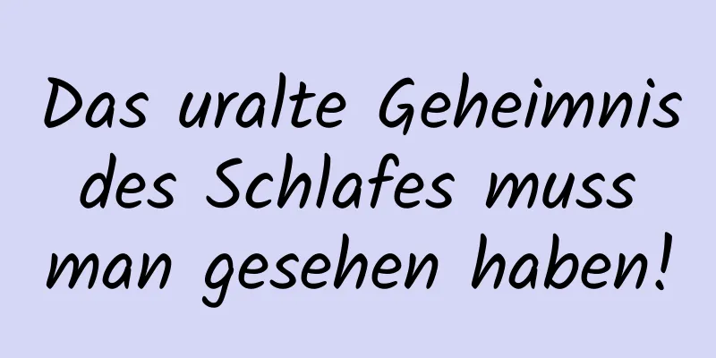 Das uralte Geheimnis des Schlafes muss man gesehen haben!