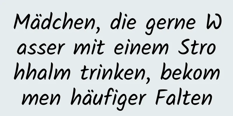 Mädchen, die gerne Wasser mit einem Strohhalm trinken, bekommen häufiger Falten