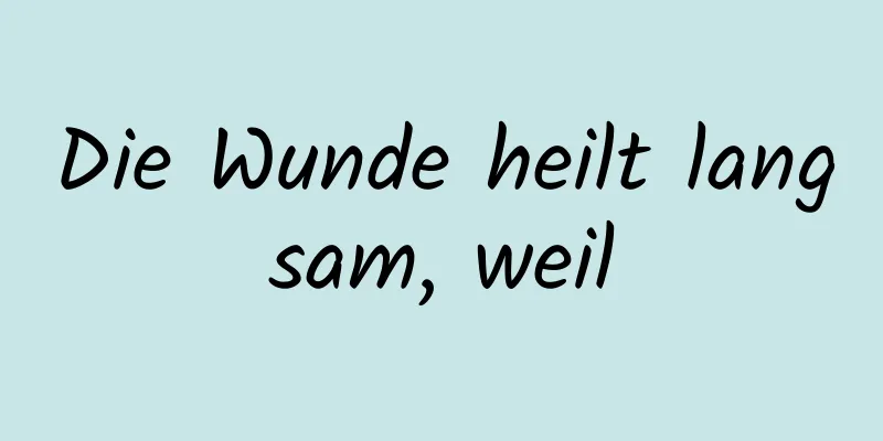Die Wunde heilt langsam, weil