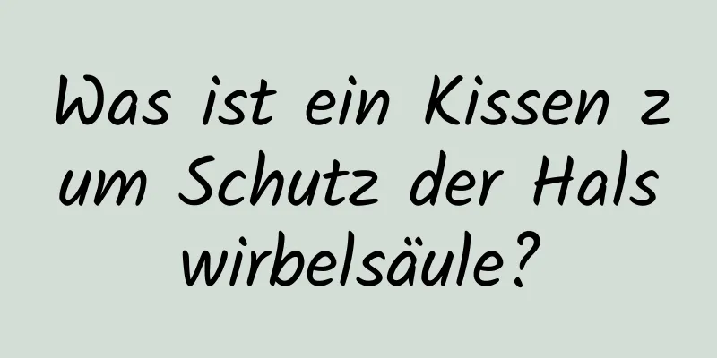 Was ist ein Kissen zum Schutz der Halswirbelsäule?