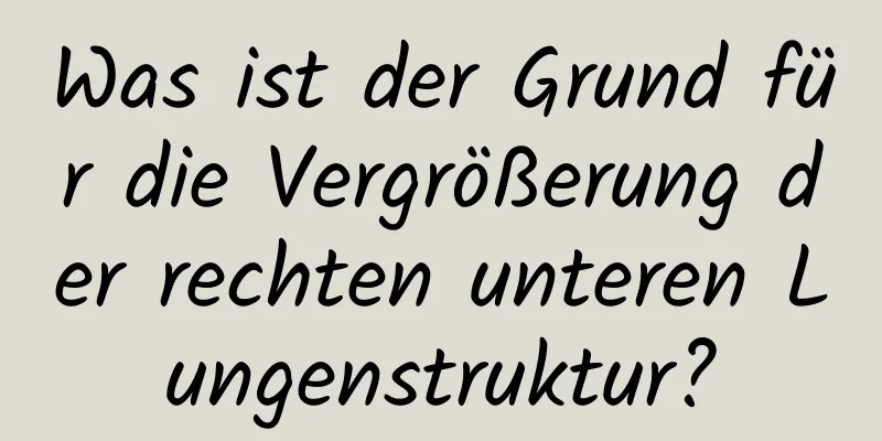 Was ist der Grund für die Vergrößerung der rechten unteren Lungenstruktur?