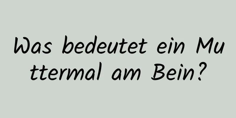 Was bedeutet ein Muttermal am Bein?