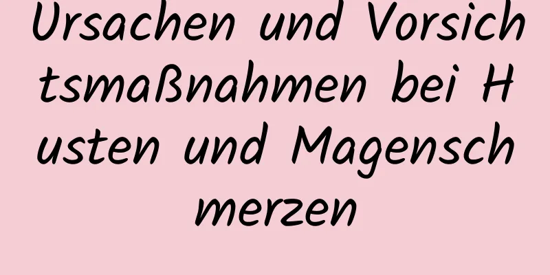 Ursachen und Vorsichtsmaßnahmen bei Husten und Magenschmerzen