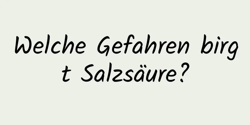 Welche Gefahren birgt Salzsäure?