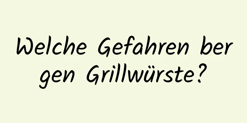 Welche Gefahren bergen Grillwürste?