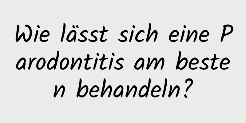 Wie lässt sich eine Parodontitis am besten behandeln?