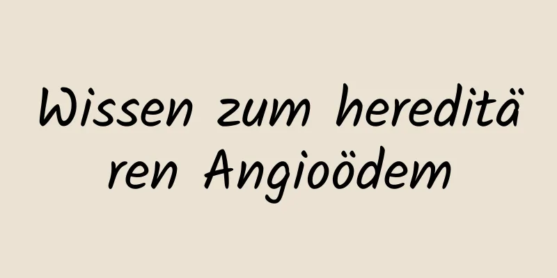 Wissen zum hereditären Angioödem