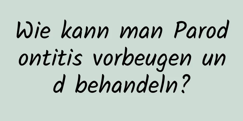 Wie kann man Parodontitis vorbeugen und behandeln?