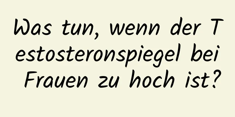 Was tun, wenn der Testosteronspiegel bei Frauen zu hoch ist?
