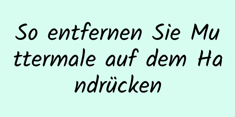 So entfernen Sie Muttermale auf dem Handrücken