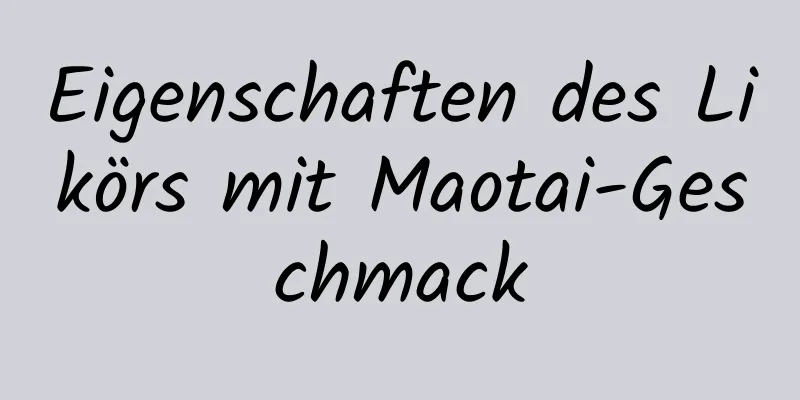Eigenschaften des Likörs mit Maotai-Geschmack