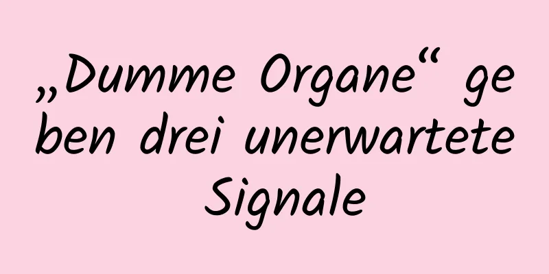 „Dumme Organe“ geben drei unerwartete Signale