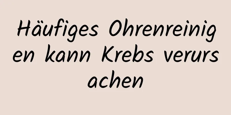 Häufiges Ohrenreinigen kann Krebs verursachen