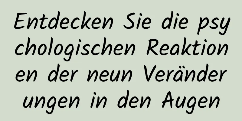 Entdecken Sie die psychologischen Reaktionen der neun Veränderungen in den Augen