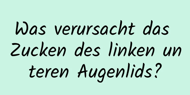Was verursacht das Zucken des linken unteren Augenlids?