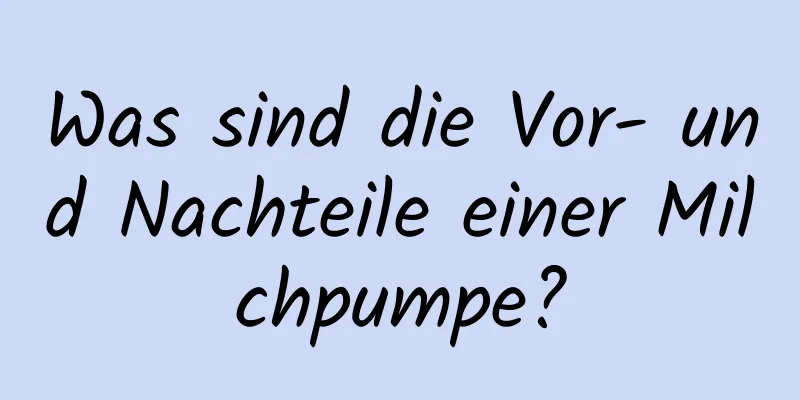 Was sind die Vor- und Nachteile einer Milchpumpe?