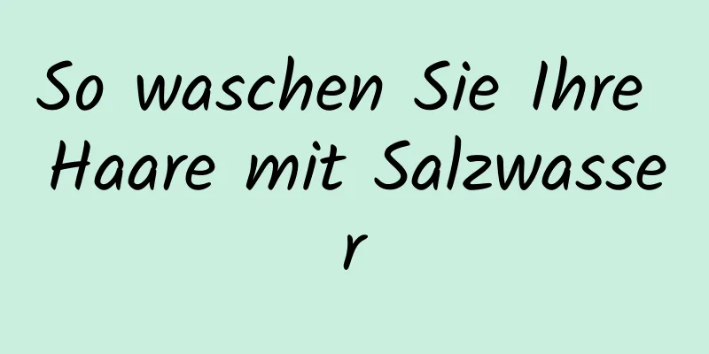So waschen Sie Ihre Haare mit Salzwasser