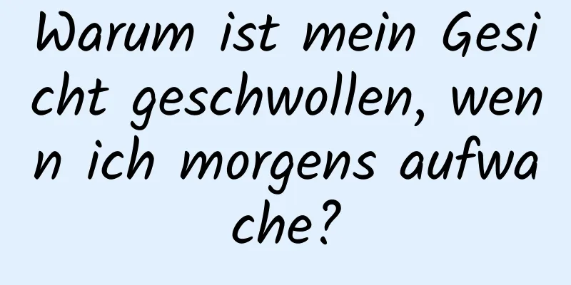 Warum ist mein Gesicht geschwollen, wenn ich morgens aufwache?