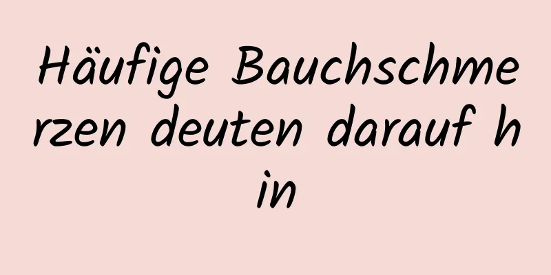 Häufige Bauchschmerzen deuten darauf hin