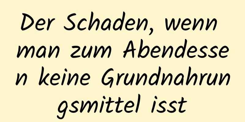 Der Schaden, wenn man zum Abendessen keine Grundnahrungsmittel isst