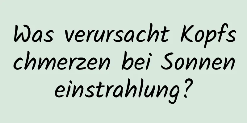 Was verursacht Kopfschmerzen bei Sonneneinstrahlung?
