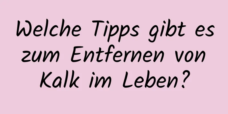 Welche Tipps gibt es zum Entfernen von Kalk im Leben?