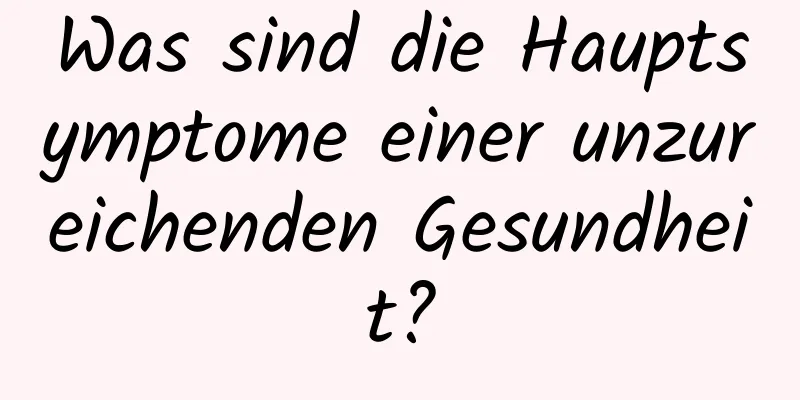 Was sind die Hauptsymptome einer unzureichenden Gesundheit?