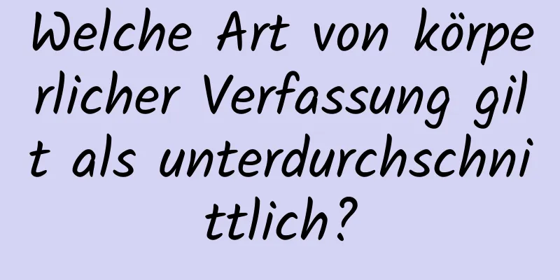 Welche Art von körperlicher Verfassung gilt als unterdurchschnittlich?