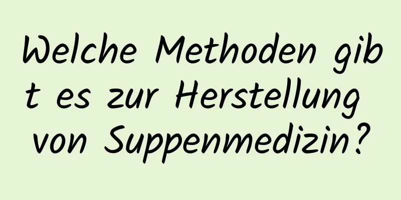 Welche Methoden gibt es zur Herstellung von Suppenmedizin?