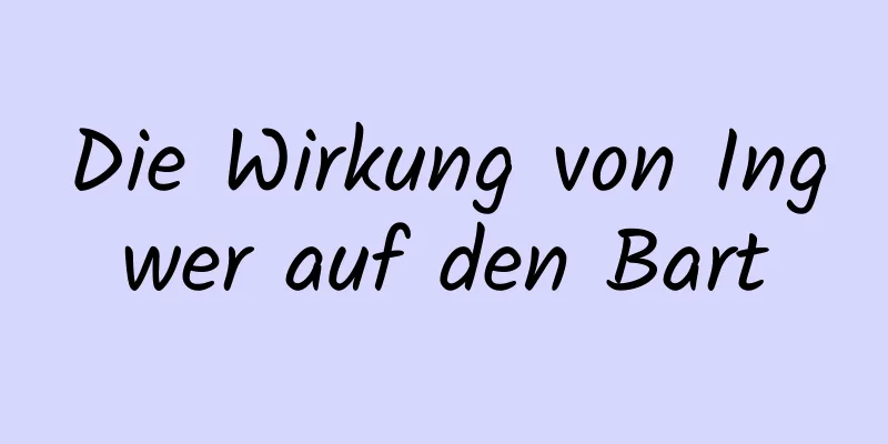Die Wirkung von Ingwer auf den Bart