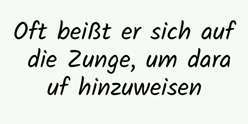 Oft beißt er sich auf die Zunge, um darauf hinzuweisen