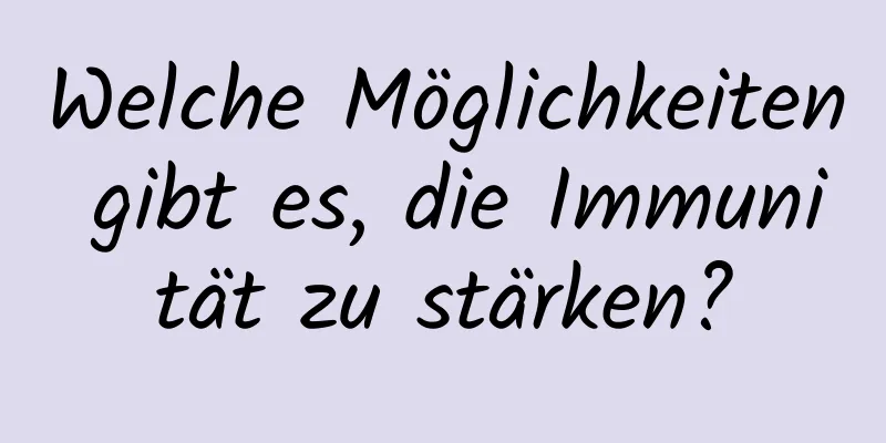 Welche Möglichkeiten gibt es, die Immunität zu stärken?
