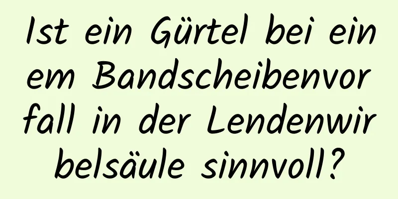 Ist ein Gürtel bei einem Bandscheibenvorfall in der Lendenwirbelsäule sinnvoll?