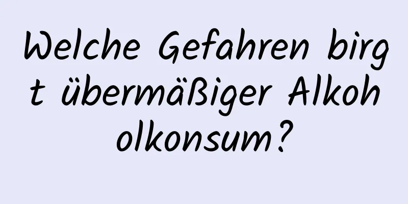 Welche Gefahren birgt übermäßiger Alkoholkonsum?