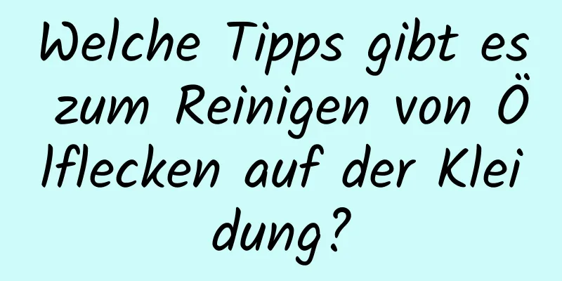 Welche Tipps gibt es zum Reinigen von Ölflecken auf der Kleidung?