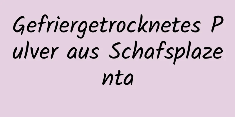Gefriergetrocknetes Pulver aus Schafsplazenta