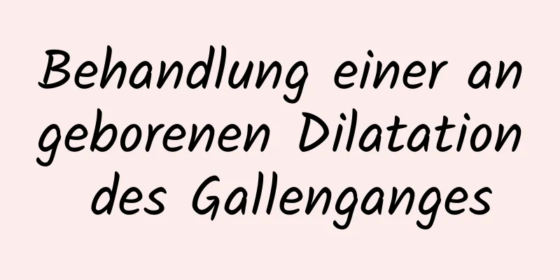 Behandlung einer angeborenen Dilatation des Gallenganges